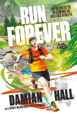 Run Forever: The Secrets to Becoming an Ageless Athlete by Hall, Damian