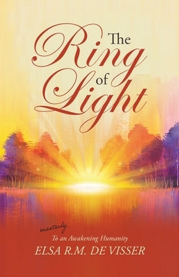 The Ring of Light: To an Awakening Humanity by de Visser, Elsa R. M.