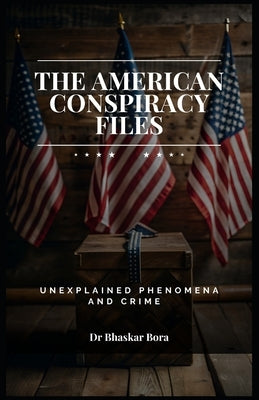 The American Conspiracy Files: Unexplained Phenomena and Crime by Bora, Bhaskar