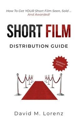 Short Film Distribution: How to market your short film successfully. The essential guide to festivals, TV, VoD and Co ... by Lorenz, David M.