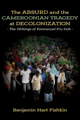 The Absurd and the Cameroonian Tragedy at Decolonization: The Writings of Emmanuel Fru Doh by Fishkin, Benjamin Hart
