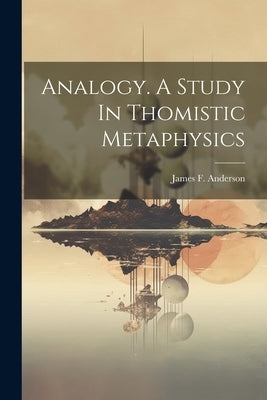 Analogy. A Study In Thomistic Metaphysics by Anderson, James F. (James Francis) 1.
