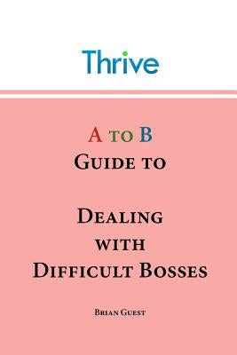 A to B Guide to Dealing with Difficult Bosses by Guest, Brian