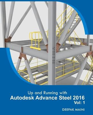 Up and Running with Autodesk Advance Steel 2016: Volume: 1 by Maini, Deepak