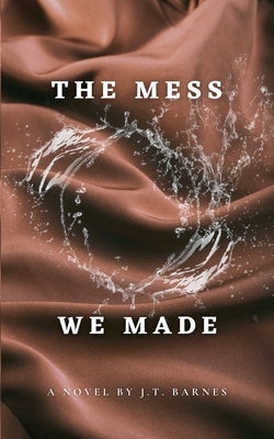The Mess We Made by Barnes, J. T.