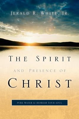 The Spirit and Presence of Christ by White, Jerald R., Jr.