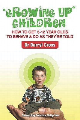 Growing Up Children: How To Get 5-12 Year Olds to Behave & Do as They're Told by Cross, Darryl