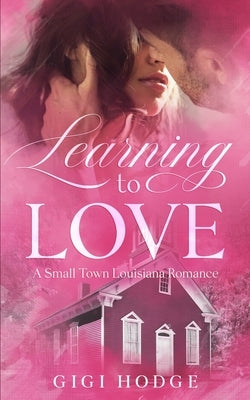 Learning to Love: A Louisiana Small Town, Grumpy-Sunshine, Veteran Romance by Hodge, Gigi
