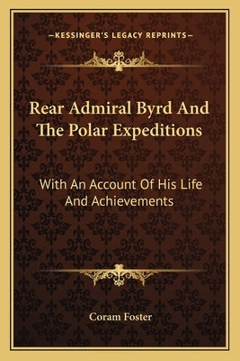 Rear Admiral Byrd And The Polar Expeditions: With An Account Of His Life And Achievements by Foster, Coram