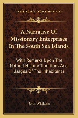 A Narrative Of Missionary Enterprises In The South Sea Islands: With Remarks Upon The Natural History, Traditions And Usages Of The Inhabitants by Williams, John