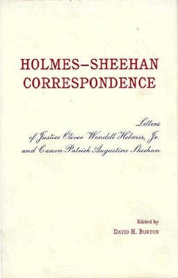 The Holmes-Sheehan Correspondence: The Letters of Justice Oliver Wendell Holmes, Jr. and Canon Patrick Augustine Sheehan by Burton, David H.