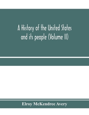 A history of the United States and its people, from their earliest records to the present time (Volume II) by McKendree Avery, Elroy