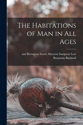 The Habitations of Man in All Ages by Bucknall, Benjamin