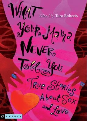 What Your Mama Never Told You: True Stories about Sex and Love by Roberts, Tara