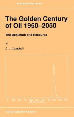 The Golden Century of Oil 1950-2050: The Depletion of a Resource by Campbell, C. J.
