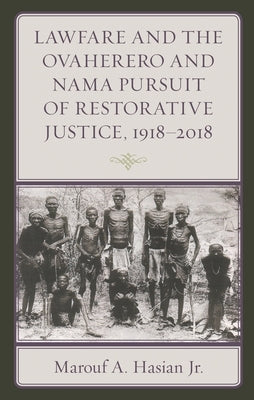 Lawfare and the Ovaherero and Nama Pursuit of Restorative Justice, 1918-2018 by Jr, Marouf A. Hasian