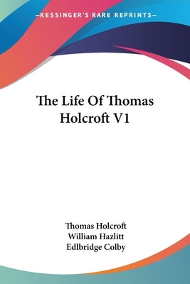 The Life Of Thomas Holcroft V1 by Holcroft, Thomas