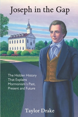 Joseph in the Gap: The Hidden History That Explains Mormonism's Past, Present, and Future by Drake, Taylor