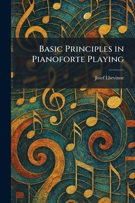 Basic Principles in Pianoforte Playing by Lhevinne, Josef
