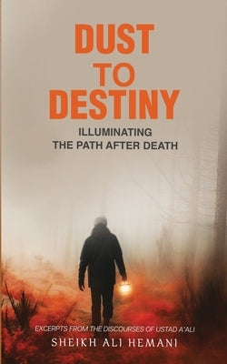 Dust to Destiny: Illuminating the path after death by Hemani, Sheikh Ali