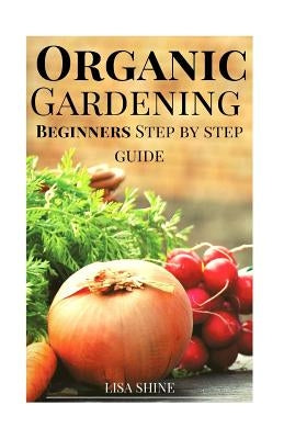 Beginners Step-By-Step Guide To Organic Gardening From Home. by Shine, Lisa