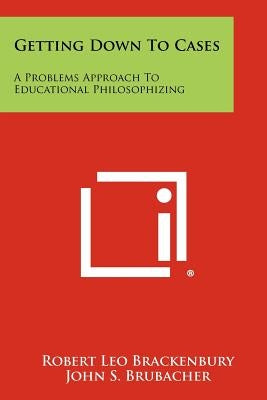 Getting Down to Cases: A Problems Approach to Educational Philosophizing by Brackenbury, Robert Leo