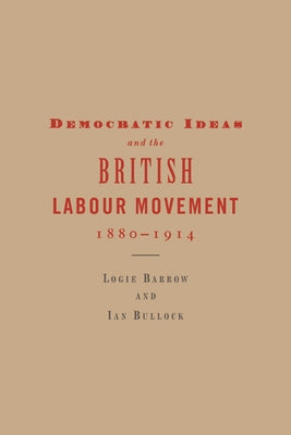 Democratic Ideas and the British Labour Movement, 1880 1914 by Barrow, Logie