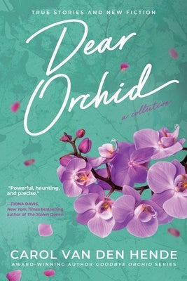 Dear Orchid: Letters and New Beginnings-True Stories and Fiction filled with Heart, Humor, and Hope by Van Den Hende, Carol
