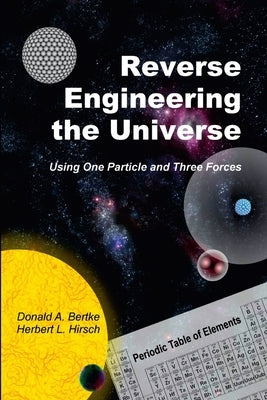 Reverse Engineering the Universe: Using One Particle and Three Forces by Bertke, Donald A.