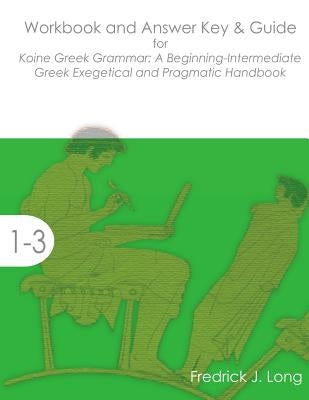 Workbook and Answer Key & Guide for Koine Greek Grammar: A Beginning-Intermediate Exegetical and Pragmatic Handbook by Long, Fredrick J.