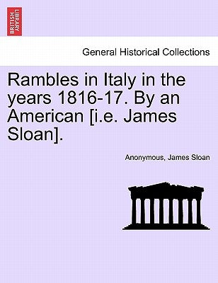 Rambles in Italy in the Years 1816-17. by an American [I.E. James Sloan]. by Anonymous