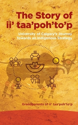 Story of II' Taa'poh'to'p: University of Calgary's Journey Towards an Indigenous Strategy by Grandparents of II' Taa'poh'to'p