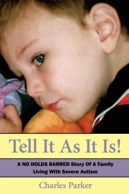 Tell It as It Is: A No Holds Barred Story of a Family Living with Severe Autism by Parker, Charles