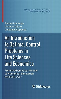 An Introduction to Optimal Control Problems in Life Sciences and Economics: From Mathematical Models to Numerical Simulation with Matlab(r) by Ani&#355;a, Sebastian
