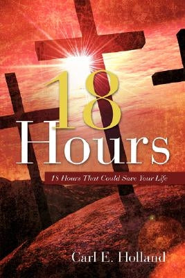 18 Hours by Holland, Carl E.
