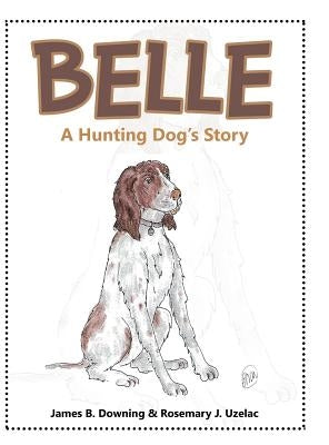 Belle: A Hunting Dog's Story by Downing, James B.