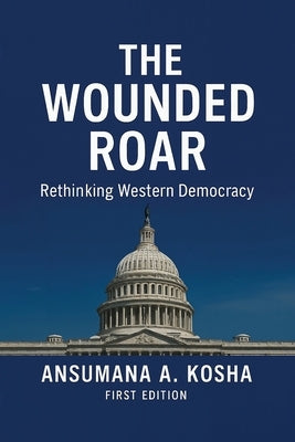 The Wounded Roar: Rethinking Western Democracy by A. Kosha, Ansumana