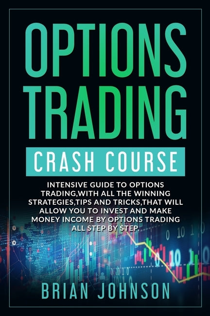 Options Trading Crash Course: Intensive Guide to Options Trading, with all the winning strategies, tips and tricks, that will allow you to invest an by Johnson, Brian