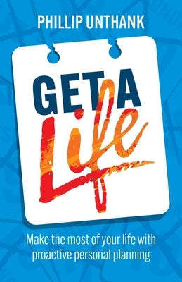 Get a Life: Make the most of your time with proactive personal planning by Unthank, Phillip