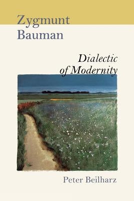Zygmunt Bauman: Dialectic of Modernity by Beilharz, Peter