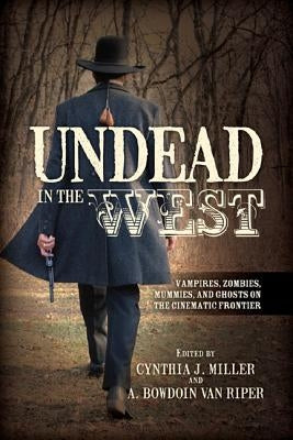 Undead in the West: Vampires, Zombies, Mummies, and Ghosts on the Cinematic Frontier by Miller, Cynthia J.