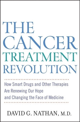 The Cancer Treatment Revolution: How Smart Drugs and Other New Therapies Are Renewing Our Hope and Changing the Face of Medicine by Nathan, David G.