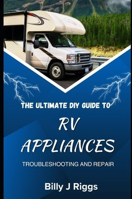 RV Appliances: The Ultimate DIY Guide to Troubleshooting and Repair by Riggs, Billy J.