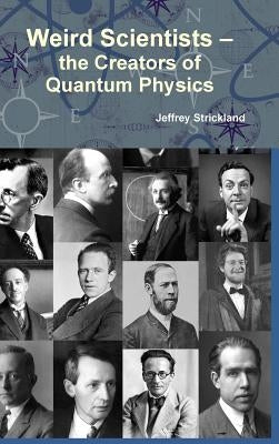 Weird Scientists - The Creators of Quantum Physics by Strickland, Jeffrey