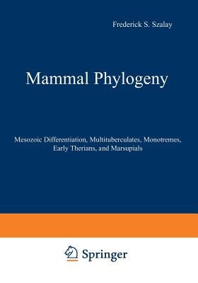 Mammal Phylogeny: Mesozoic Differentiation, Multituberculates, Monotremes, Early Therians, and Marsupials by Szalay, Frederick S.