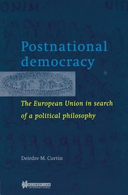 Postnational Democracy, The European Union in Search of a Political Philosophy by Curtin, Deirdre M.