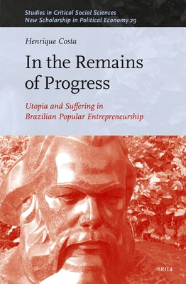 In the Remains of Progress: Utopia and Suffering in Brazilian Popular Entrepreneurship by Costa, Henrique