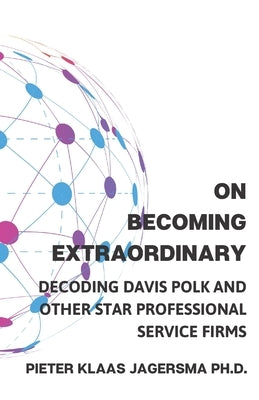 On Becoming Extraordinary: Decoding Davis Polk and other Star Professional Service Firms by Jagersma, Pieter Klaas