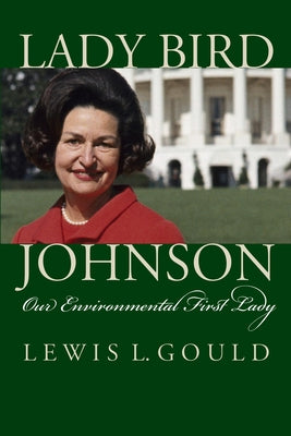 Lady Bird Johnson: Our Environmental First Lady by Gould, Lewis L.