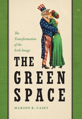 The Green Space: The Transformation of the Irish Image by Casey, Marion R.